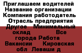 Приглашаем водителей › Название организации ­ Компания-работодатель › Отрасль предприятия ­ Другое › Минимальный оклад ­ 60 000 - Все города Работа » Вакансии   . Кировская обл.,Леваши д.